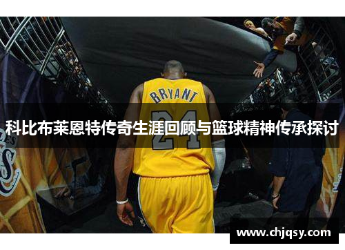 科比布莱恩特传奇生涯回顾与篮球精神传承探讨
