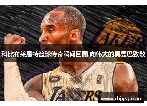 科比布莱恩特篮球传奇瞬间回顾 向伟大的黑曼巴致敬 科比布莱恩特篮球传奇瞬间回顾 向伟大的黑曼巴致敬