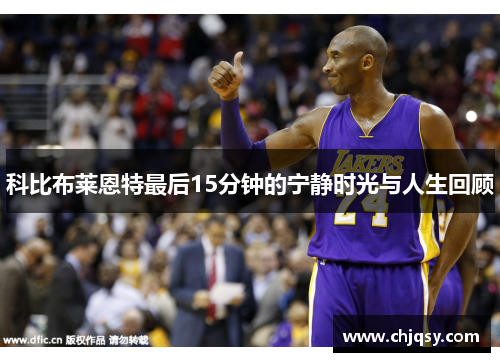 科比布莱恩特最后15分钟的宁静时光与人生回顾