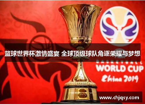 篮球世界杯激情盛宴 全球顶级球队角逐荣耀与梦想 篮球世界杯激情盛宴 全球顶级球队角逐荣耀与梦想