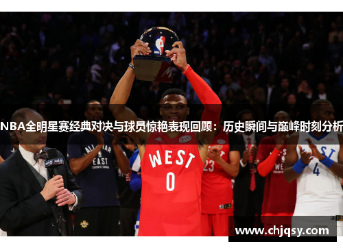NBA全明星赛经典对决与球员惊艳表现回顾：历史瞬间与巅峰时刻分析