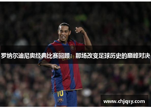 罗纳尔迪尼奥经典比赛回顾：那场改变足球历史的巅峰对决