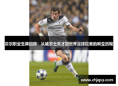 贝尔职业生涯回顾:从威尔士天才到世界足球巨星的蜕变历程 贝尔职业生涯回顾:从威尔士天才到世界足球巨星的蜕变历程