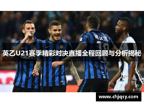 英乙U21赛季精彩对决直播全程回顾与分析揭秘