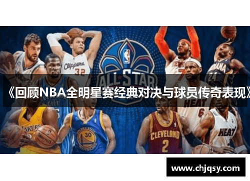 《回顾NBA全明星赛经典对决与球员传奇表现》 《回顾NBA全明星赛经典对决与球员传奇表现》