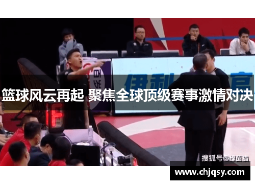 篮球风云再起 聚焦全球顶级赛事激情对决 篮球风云再起 聚焦全球顶级赛事激情对决