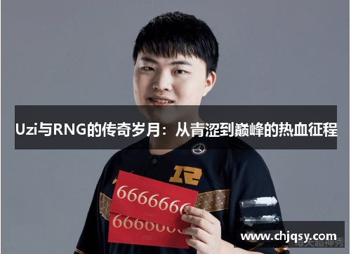Uzi与RNG的传奇岁月：从青涩到巅峰的热血征程