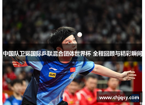 中国队卫冕国际乒联混合团体世界杯 全程回顾与精彩瞬间