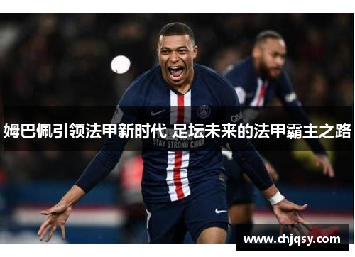 姆巴佩引领法甲新时代 足坛未来的法甲霸主之路