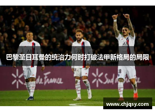 巴黎圣日耳曼的统治力何时打破法甲新格局的局限