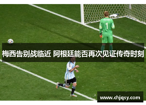 梅西告别战临近 阿根廷能否再次见证传奇时刻