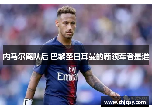 内马尔离队后 巴黎圣日耳曼的新领军者是谁