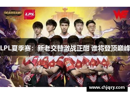 LPL夏季赛：新老交替激战正酣 谁将登顶巅峰