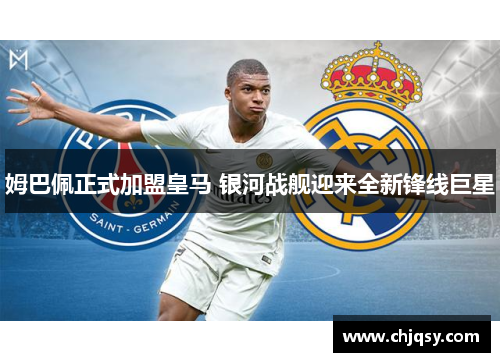 姆巴佩正式加盟皇马 银河战舰迎来全新锋线巨星