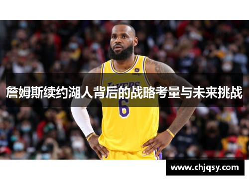 詹姆斯续约湖人背后的战略考量与未来挑战