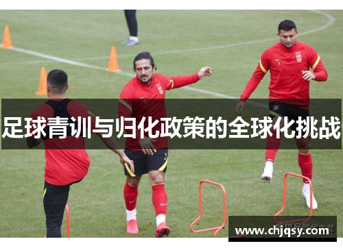 足球青训与归化政策的全球化挑战