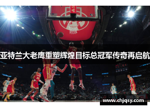 亚特兰大老鹰重塑辉煌目标总冠军传奇再启航
