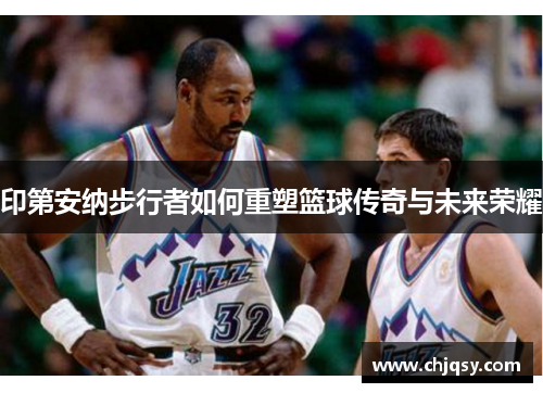 印第安纳步行者如何重塑篮球传奇与未来荣耀
