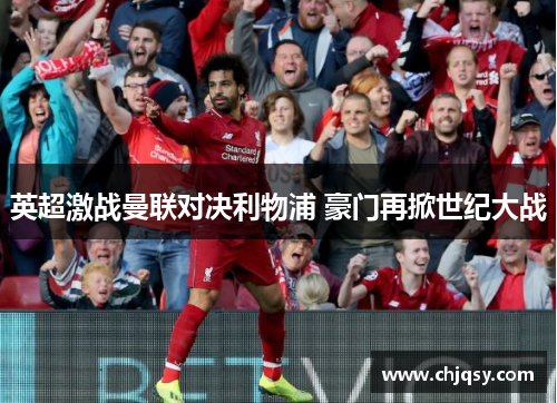 英超激战曼联对决利物浦 豪门再掀世纪大战