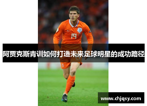 阿贾克斯青训如何打造未来足球明星的成功路径