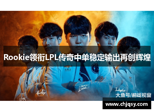 Rookie领衔LPL传奇中单稳定输出再创辉煌