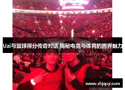 Uzi与篮球得分传奇对话 揭秘电竞与体育的跨界魅力 Uzi与篮球得分传奇对话 揭秘电竞与体育的跨界魅力