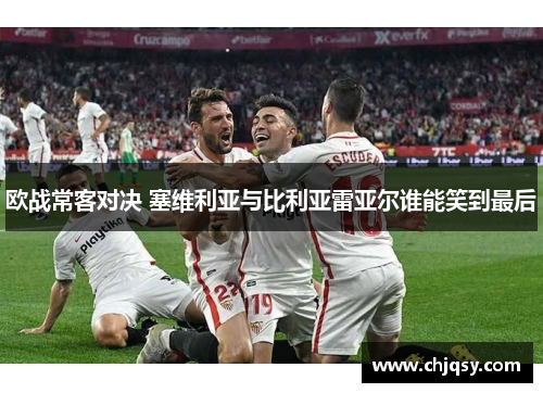 欧战常客对决 塞维利亚与比利亚雷亚尔谁能笑到最后
