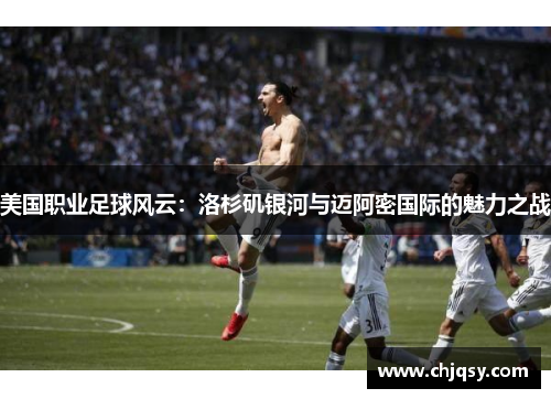 美国职业足球风云：洛杉矶银河与迈阿密国际的魅力之战