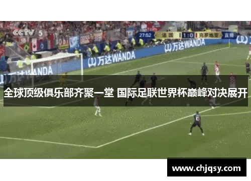 全球顶级俱乐部齐聚一堂 国际足联世界杯巅峰对决展开