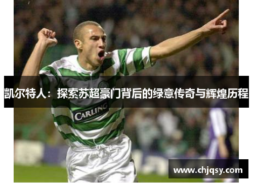 凯尔特人：探索苏超豪门背后的绿意传奇与辉煌历程