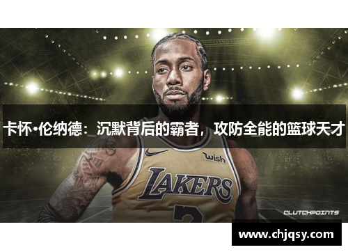 卡怀·伦纳德：沉默背后的霸者，攻防全能的篮球天才