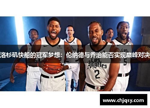 洛杉矶快船的冠军梦想：伦纳德与乔治能否实现巅峰对决