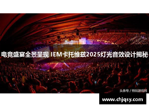 电竞盛宴全景呈现 IEM卡托维兹2025灯光音效设计揭秘