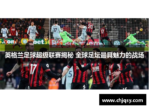 英格兰足球超级联赛揭秘 全球足坛最具魅力的战场