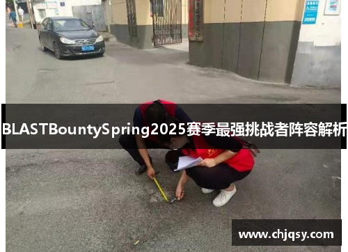 BLASTBountySpring2025赛季最强挑战者阵容解析