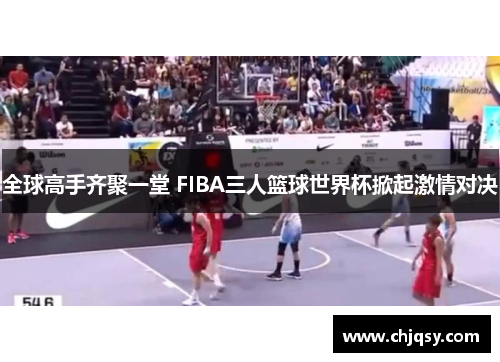 全球高手齐聚一堂 FIBA三人篮球世界杯掀起激情对决