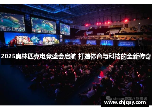 2025奥林匹克电竞盛会启航 打造体育与科技的全新传奇 2025奥林匹克电竞盛会启航 打造体育与科技的全新传奇