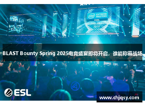 BLAST Bounty Spring 2025电竞盛宴即将开启,谁能称霸战场 BLAST Bounty Spring 2025电竞盛宴即将开启,谁能称霸战场