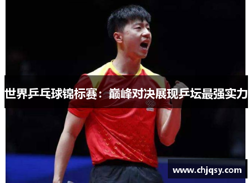 世界乒乓球锦标赛：巅峰对决展现乒坛最强实力
