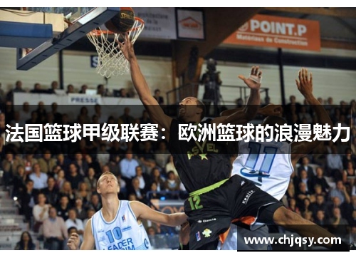法国篮球甲级联赛：欧洲篮球的浪漫魅力