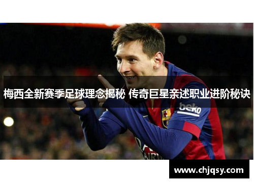 梅西全新赛季足球理念揭秘 传奇巨星亲述职业进阶秘诀 梅西全新赛季足球理念揭秘 传奇巨星亲述职业进阶秘诀