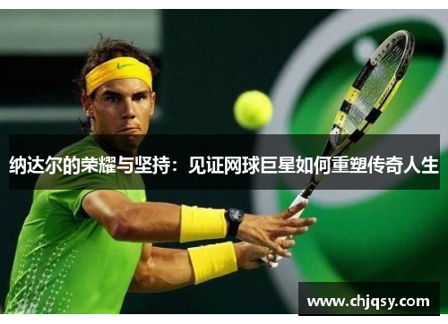 纳达尔的荣耀与坚持：见证网球巨星如何重塑传奇人生