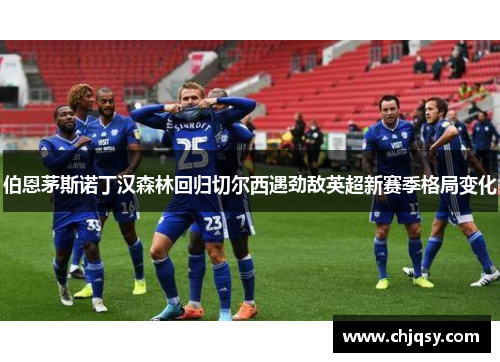 伯恩茅斯诺丁汉森林回归切尔西遇劲敌英超新赛季格局变化