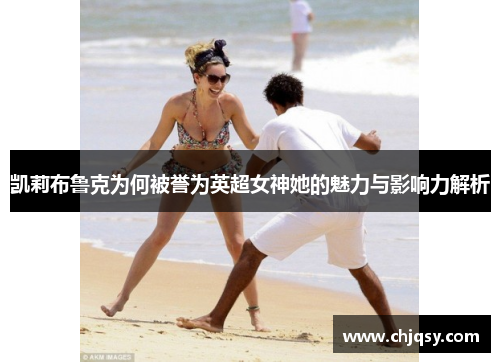 凯莉布鲁克为何被誉为英超女神她的魅力与影响力解析