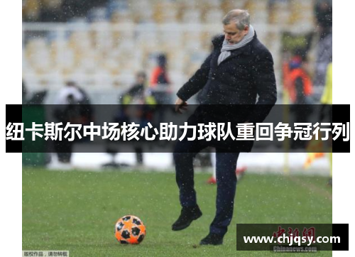 纽卡斯尔中场核心助力球队重回争冠行列