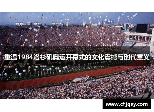 重温1984洛杉矶奥运开幕式的文化震撼与时代意义